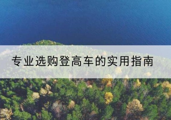 南京电动登高车厂家推荐-专业选购登高车的实用指南