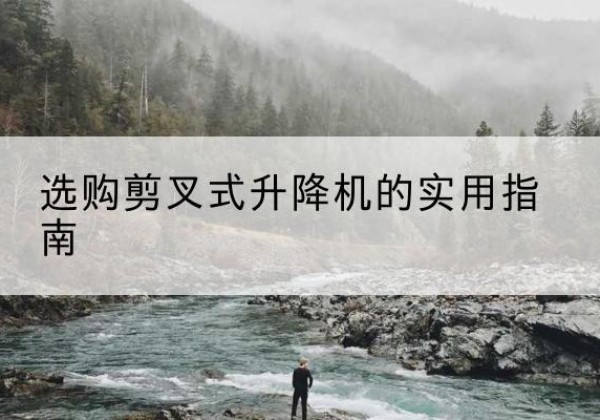 南京剪叉式升降机怎么选-选购剪叉式升降机的实用指南